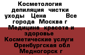 Косметология, депиляция, чистки, уходы › Цена ­ 500 - Все города, Москва г. Медицина, красота и здоровье » Косметические услуги   . Оренбургская обл.,Медногорск г.